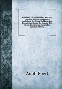 Handbuch Der Italienischen National-Literatur: Historisch Geordnete Anthologie Der Poesie Und Prosa Von Der Altesten Bis Auf Die Neueste Zeit, Nebst . Der Literatur-Geschichte (German Edition)