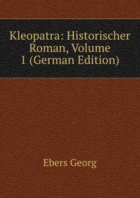 Kleopatra: Historischer Roman, Volume 1 (German Edition)