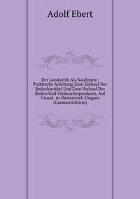 Der Landwirth Als Kaufmann: Praktische Anleitung Zum Einkauf Der Bedarfsartikel Und Zum Verkauf Der Boden Und Viehzuchtsproducte, Auf Grund . in Oesterreich-Ungarn (German Edition)