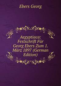 Aegyptiaca: Festschrift Fur Georg Ebers Zum 1. Marz 1897 (German Edition)