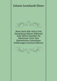 Reise Nach S?d-Africa Und Darstellung Meiner W?hrend Acht Jahren Daselbst Als Missionair Unter Den Hottentotten Gemachten Erfahrungen (German Edition)