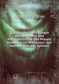 Quellen Und Forschungen Zur Geschichte Und Kunstgeschichte Des Missale Romanum Im Mittelalter: Iter Italicum (German Edition)