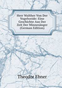 Herr Walther Von Der Vogelweide: Eine Geschichte Aus Der Zeit Der Minnesanger (German Edition)