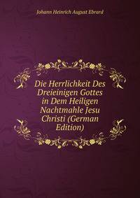 Die Herrlichkeit Des Dreieinigen Gottes in Dem Heiligen Nachtmahle Jesu Christi (German Edition)