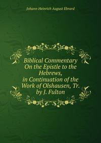 Biblical Commentary On the Epistle to the Hebrews, in Continuation of the Work of Olshausen, Tr. by J. Fulton