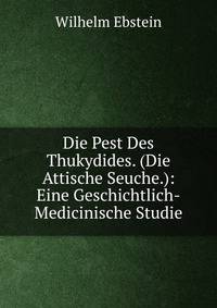 Die Pest Des Thukydides. (Die Attische Seuche.): Eine Geschichtlich-Medicinische Studie