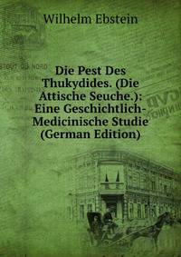 Die Pest Des Thukydides. (Die Attische Seuche.): Eine Geschichtlich-Medicinische Studie (German Edition)