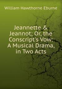 Jeannette &amp; Jeannot; Or, the Conscript's Vow: A Musical Drama, in Two Acts