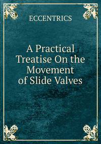 A Practical Treatise On the Movement of Slide Valves