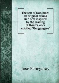 The son of Don Juan; an original drama in 3 acts inspired by the reading of Ibsen's work entitled "Gengangere"
