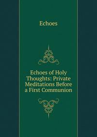 Echoes of Holy Thoughts: Private Meditations Before a First Communion