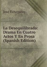 La Desequilibrada: Drama En Cuatro Actos Y En Prosa (Spanish Edition)