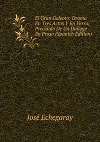 El Gran Galeoto: Drama En Tres Actos Y En Verso, Precidido De Un Dialogo En Proso (Spanish Edition)