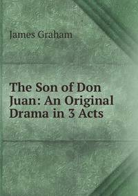 The Son of Don Juan: An Original Drama in 3 Acts