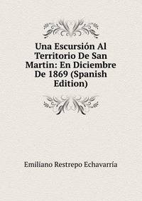 Una Escursion Al Territorio De San Martin: En Diciembre De 1869 (Spanish Edition)