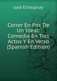 Correr En Pos De Un Ideal: Comedia En Tres Actos Y En Verso (Spanish Edition)