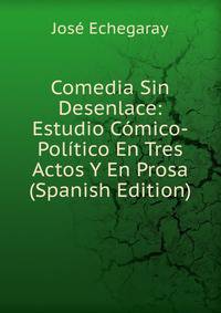 Comedia Sin Desenlace: Estudio Comico-Politico En Tres Actos Y En Prosa (Spanish Edition)