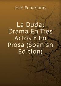 La Duda: Drama En Tres Actos Y En Prosa (Spanish Edition)