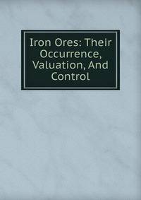 Iron Ores: Their Occurrence, Valuation, And Control