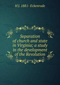 Separation of church and state in Virginia; a study in the development of the Revolution
