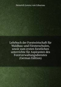 Lehrbuch der Forstwirtschaft f?r Waldbau-und F?rsterschulen, sowie zum ersten forstlichen unterrichte f?r Aspiranten des Forstverwaltungsdienstes (German Edition)