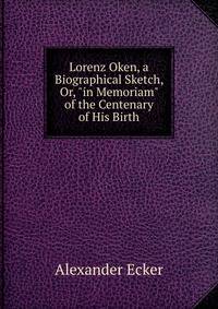 Lorenz Oken, a Biographical Sketch, Or, "in Memoriam" of the Centenary of His Birth