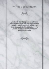 Lehrbuch Der Religionsgeschichte Und Mythologie Der Vorzuglichsten Volker Des Alterthums: Nach Der Anordnung K. Otfried Mullers : Fur Lehrer, . Klassen Der Gymnasien (German Edition)