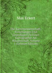 Die Kartenwissenschaft; Forschungen Und Grundlagen Zu Einer Kartographie Als Wissenschaft, Volume 1 (German Edition)