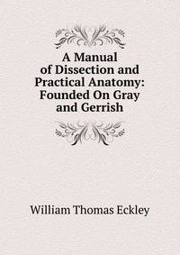 A Manual of Dissection and Practical Anatomy: Founded On Gray and Gerrish