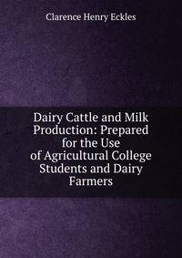 Dairy Cattle and Milk Production: Prepared for the Use of Agricultural College Students and Dairy Farmers