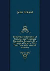 Recherches Historiques Et Critiques Sur Versailles: Biographie Sommaire Des Personnes Illustres . Nees Dans Celte Ville . (French Edition)