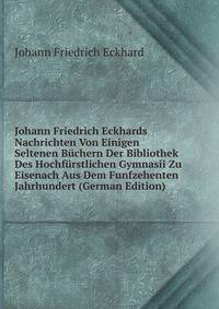 Johann Friedrich Eckhards Nachrichten Von Einigen Seltenen Buchern Der Bibliothek Des Hochfurstlichen Gymnasii Zu Eisenach Aus Dem Funfzehenten Jahrhundert (German Edition)