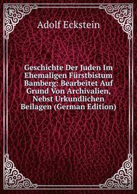 Geschichte Der Juden Im Ehemaligen F?rstbistum Bamberg: Bearbeitet Auf Grund Von Archivalien, Nebst Urkundlichen Beilagen (German Edition)