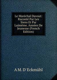 Le Marechal Davout: Raconte Par Les Siens Et Par Luimeme. Annees De Jeunesse (French Edition)