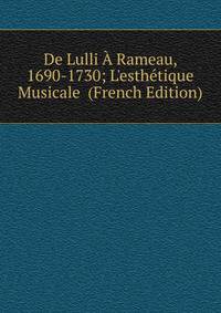 De Lulli ? Rameau, 1690-1730; L'esth?tique Musicale (French Edition)