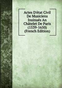 Actes D'?tat Civil De Musiciens Insinu?s An Ch?telet De Paris (1539-1650) (French Edition)