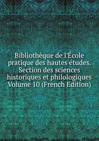 Biblioth?que de l'?cole pratique des hautes ?tudes. Section des sciences historiques et philologiques Volume 10 (French Edition)