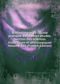 Biblioth?que de l'?cole pratique des hautes ?tudes. Section des sciences historiques et philologiques Volume 102 (French Edition)