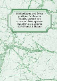 Biblioth?que de l'?cole pratique des hautes ?tudes. Section des sciences historiques et philologiques Volume 105 (French Edition)