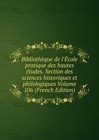 Biblioth?que de l'?cole pratique des hautes ?tudes. Section des sciences historiques et philologiques Volume 106 (French Edition)