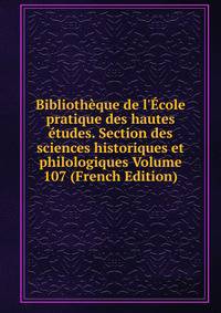 Biblioth?que de l'?cole pratique des hautes ?tudes. Section des sciences historiques et philologiques Volume 107 (French Edition)