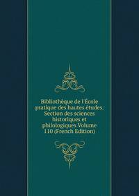 Biblioth?que de l'?cole pratique des hautes ?tudes. Section des sciences historiques et philologiques Volume 110 (French Edition)