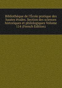 Biblioth?que de l'?cole pratique des hautes ?tudes. Section des sciences historiques et philologiques Volume 114 (French Edition)