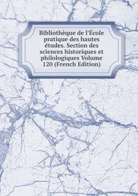 Biblioth?que de l'?cole pratique des hautes ?tudes. Section des sciences historiques et philologiques Volume 120 (French Edition)