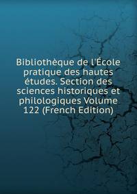 Biblioth?que de l'?cole pratique des hautes ?tudes. Section des sciences historiques et philologiques Volume 122 (French Edition)