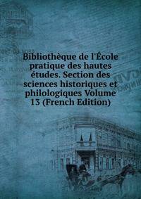 Biblioth?que de l'?cole pratique des hautes ?tudes. Section des sciences historiques et philologiques Volume 13 (French Edition)