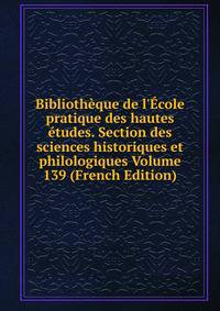 Biblioth?que de l'?cole pratique des hautes ?tudes. Section des sciences historiques et philologiques Volume 139 (French Edition)