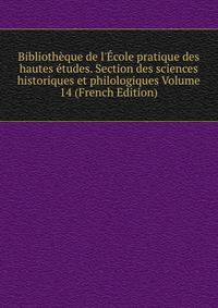 Biblioth?que de l'?cole pratique des hautes ?tudes. Section des sciences historiques et philologiques Volume 14 (French Edition)
