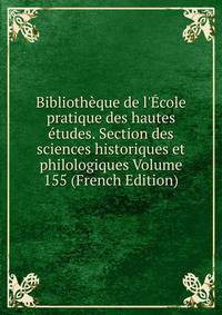 Biblioth?que de l'?cole pratique des hautes ?tudes. Section des sciences historiques et philologiques Volume 155 (French Edition)