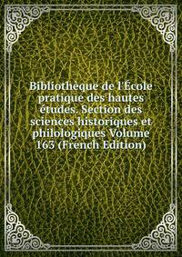Biblioth?que de l'?cole pratique des hautes ?tudes. Section des sciences historiques et philologiques Volume 163 (French Edition)